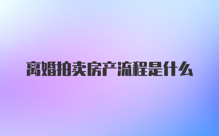 离婚拍卖房产流程是什么