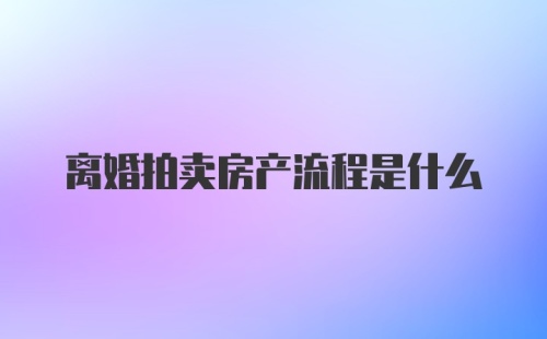 离婚拍卖房产流程是什么