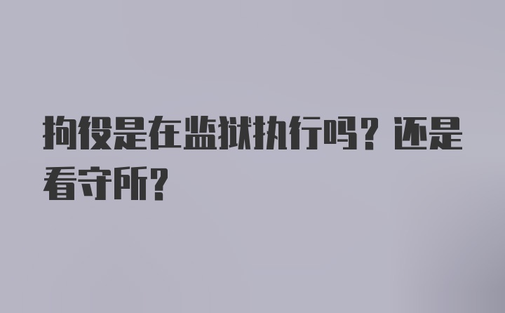 拘役是在监狱执行吗？还是看守所？