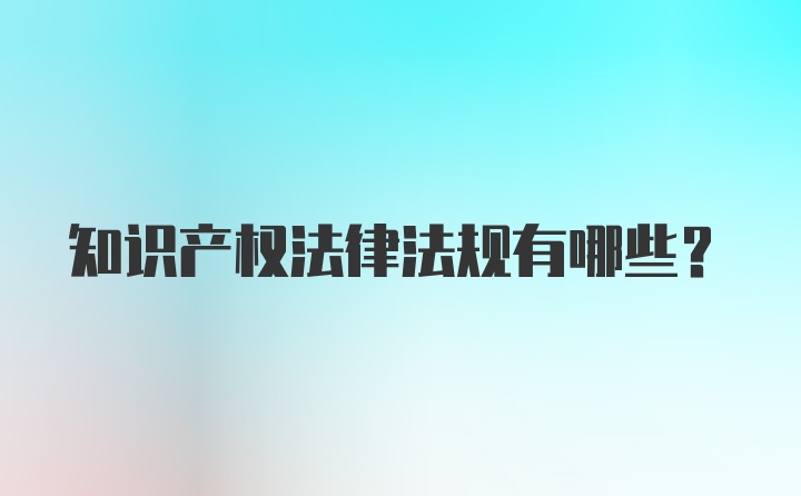 知识产权法律法规有哪些?