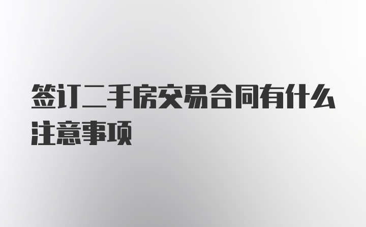 签订二手房交易合同有什么注意事项