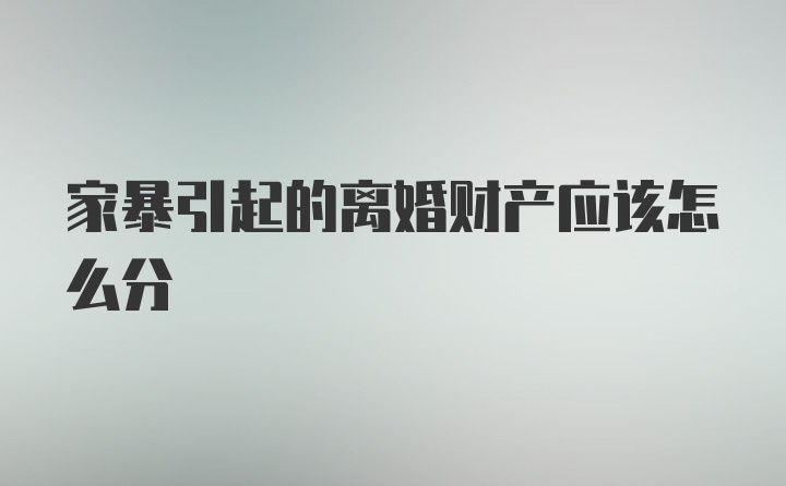 家暴引起的离婚财产应该怎么分