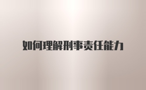 如何理解刑事责任能力