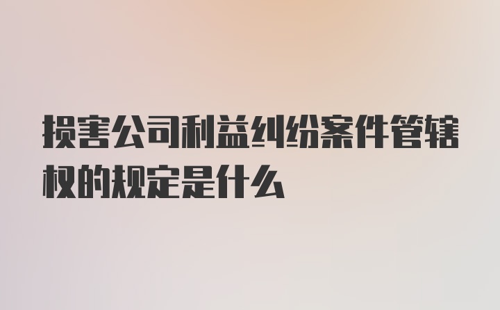 损害公司利益纠纷案件管辖权的规定是什么