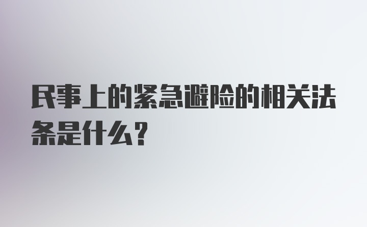 民事上的紧急避险的相关法条是什么？