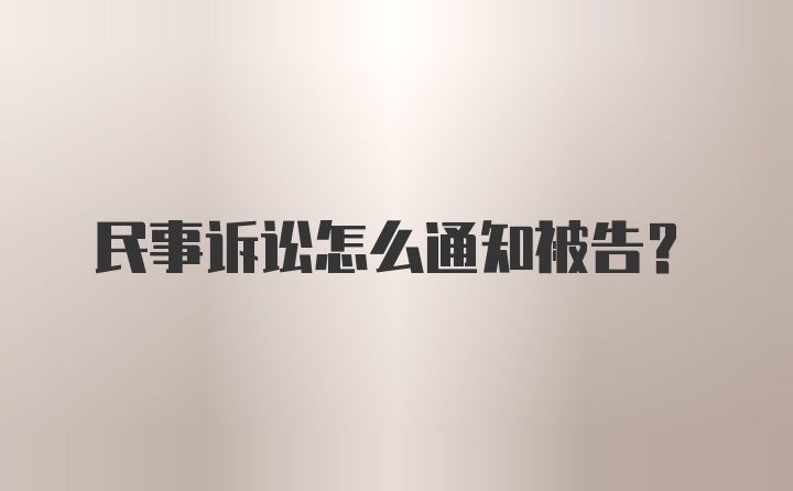 民事诉讼怎么通知被告?