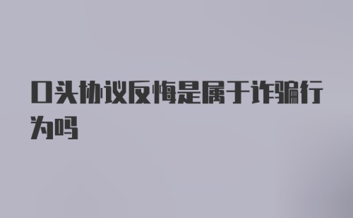 口头协议反悔是属于诈骗行为吗