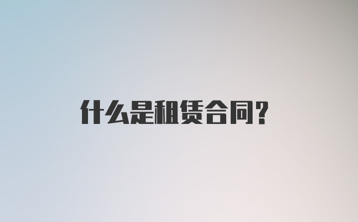 什么是租赁合同？