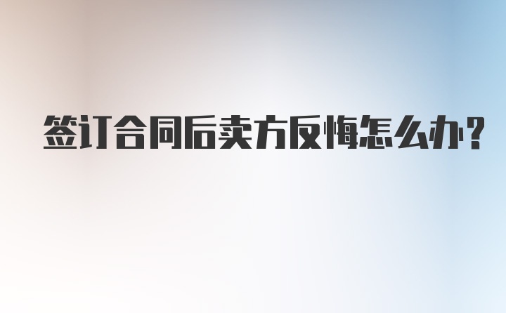 签订合同后卖方反悔怎么办?