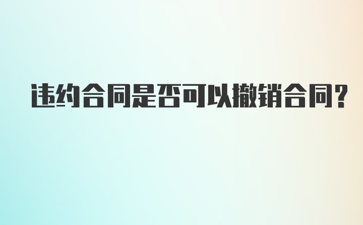 违约合同是否可以撤销合同？