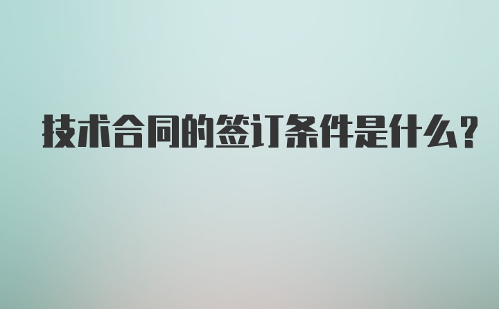 技术合同的签订条件是什么？