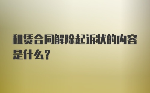 租赁合同解除起诉状的内容是什么？