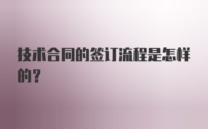 技术合同的签订流程是怎样的？