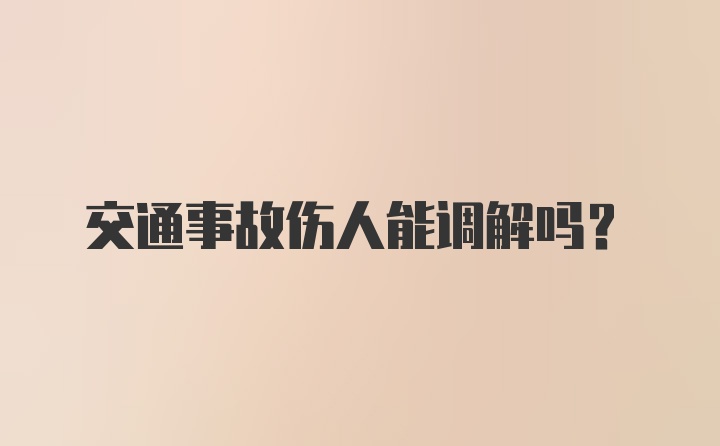 交通事故伤人能调解吗？