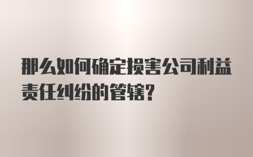 那么如何确定损害公司利益责任纠纷的管辖？