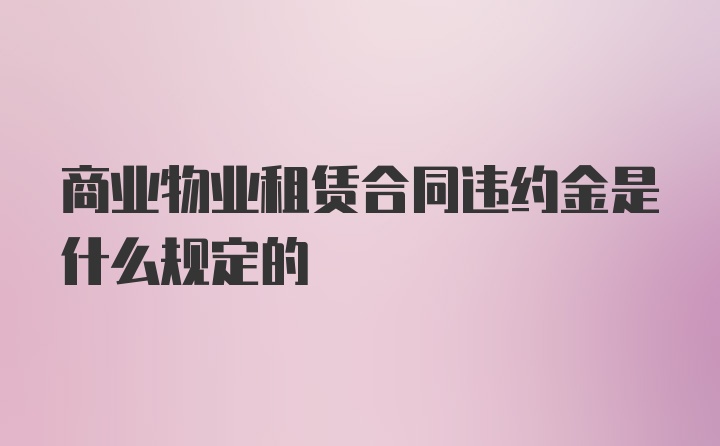 商业物业租赁合同违约金是什么规定的