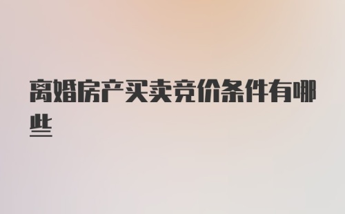 离婚房产买卖竞价条件有哪些