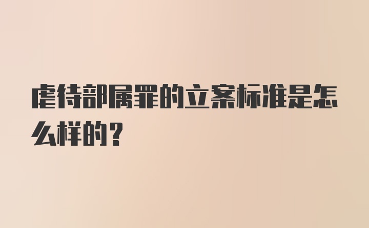 虐待部属罪的立案标准是怎么样的？