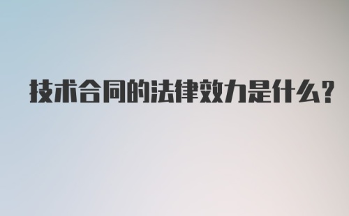 技术合同的法律效力是什么？