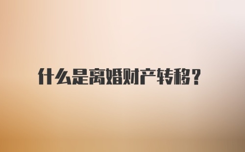 什么是离婚财产转移？