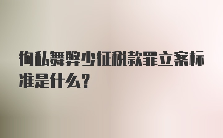 徇私舞弊少征税款罪立案标准是什么？