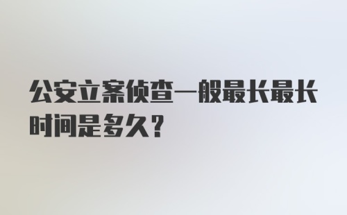 公安立案侦查一般最长最长时间是多久？