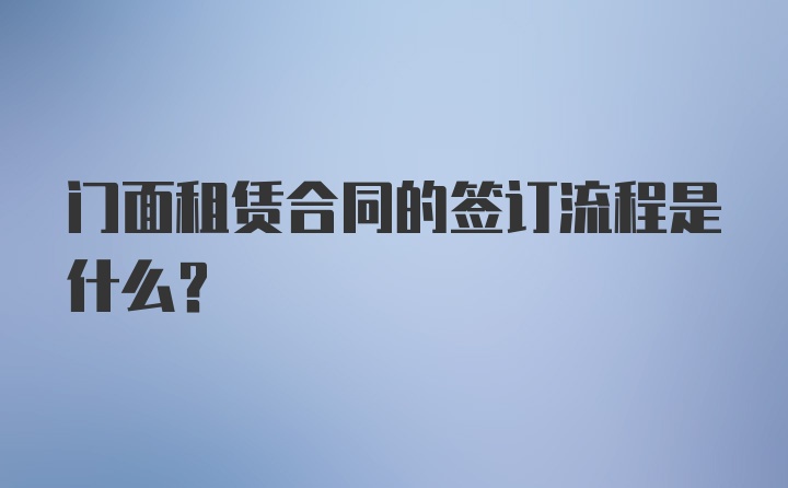 门面租赁合同的签订流程是什么？