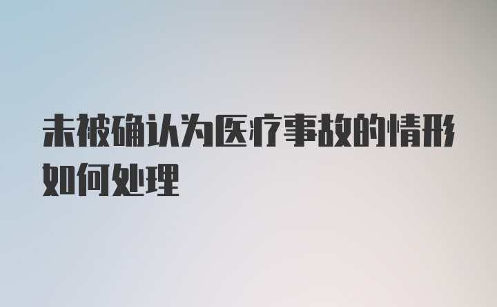 未被确认为医疗事故的情形如何处理