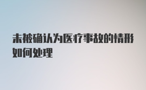 未被确认为医疗事故的情形如何处理