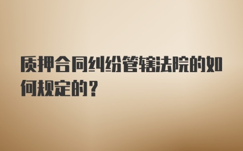 质押合同纠纷管辖法院的如何规定的?