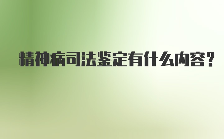 精神病司法鉴定有什么内容？