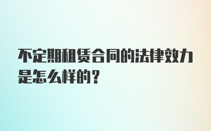 不定期租赁合同的法律效力是怎么样的？