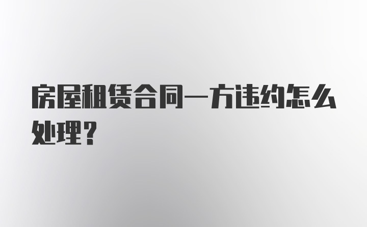 房屋租赁合同一方违约怎么处理?