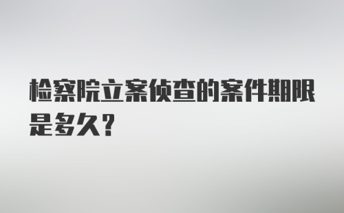 检察院立案侦查的案件期限是多久？