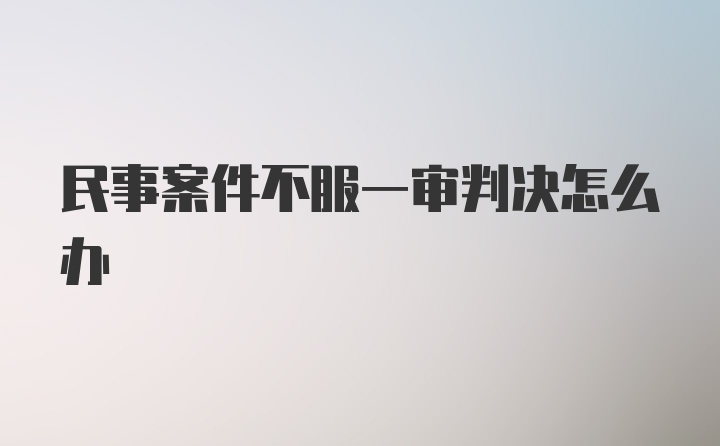 民事案件不服一审判决怎么办