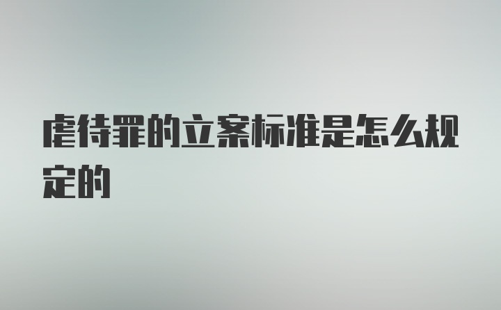 虐待罪的立案标准是怎么规定的