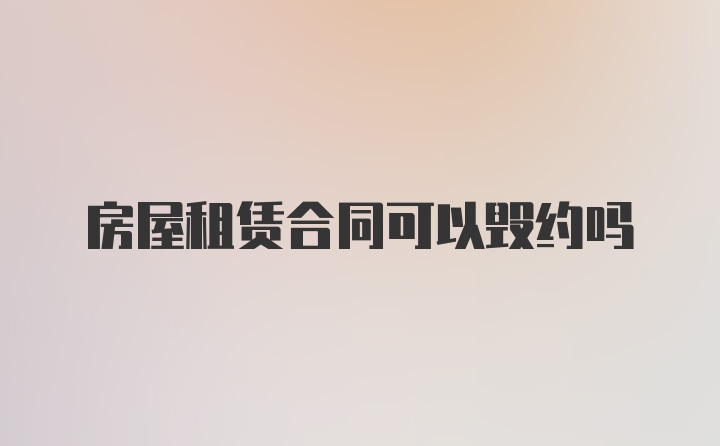 房屋租赁合同可以毁约吗