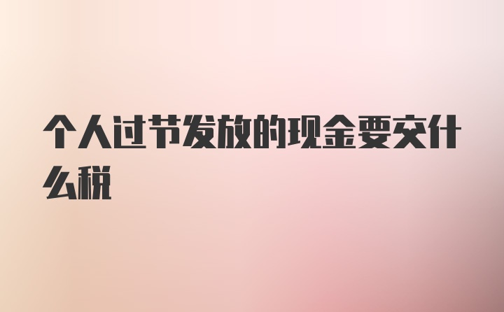 个人过节发放的现金要交什么税