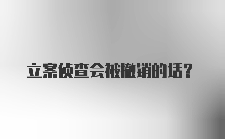 立案侦查会被撤销的话？