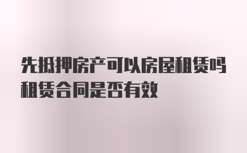 先抵押房产可以房屋租赁吗租赁合同是否有效