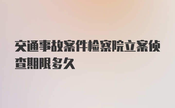 交通事故案件检察院立案侦查期限多久