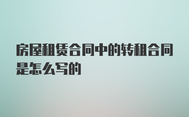 房屋租赁合同中的转租合同是怎么写的