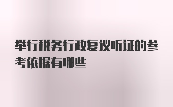 举行税务行政复议听证的参考依据有哪些