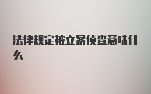 法律规定被立案侦查意味什么