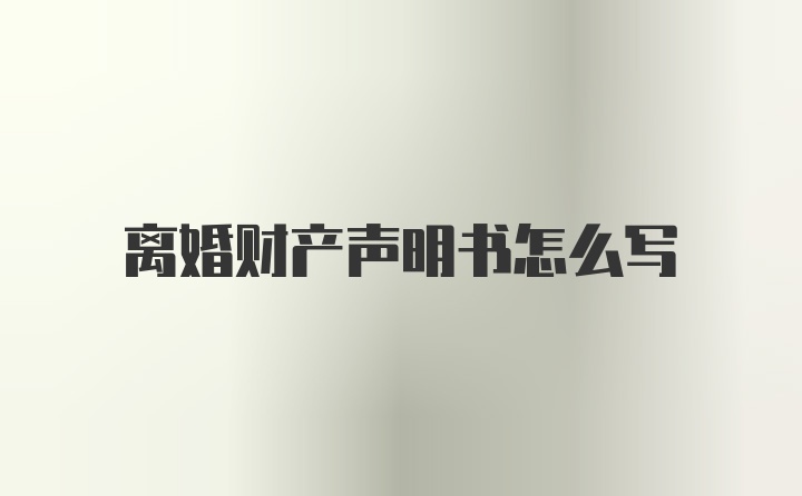 离婚财产声明书怎么写