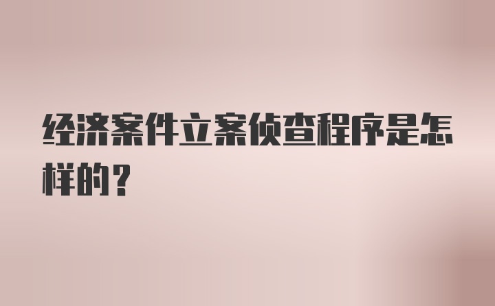 经济案件立案侦查程序是怎样的？