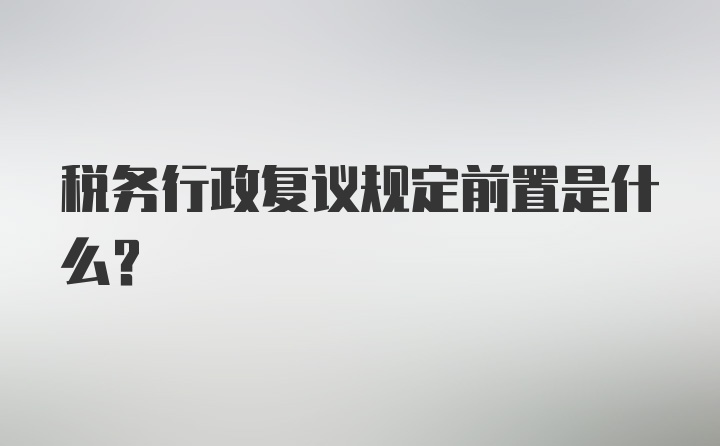 税务行政复议规定前置是什么？