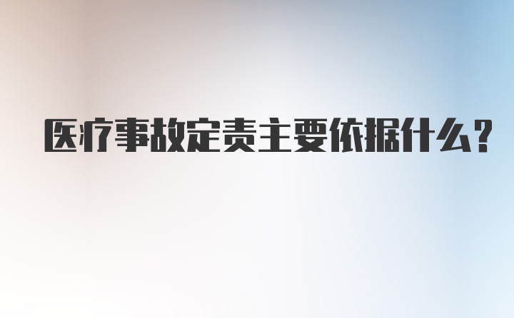 医疗事故定责主要依据什么?