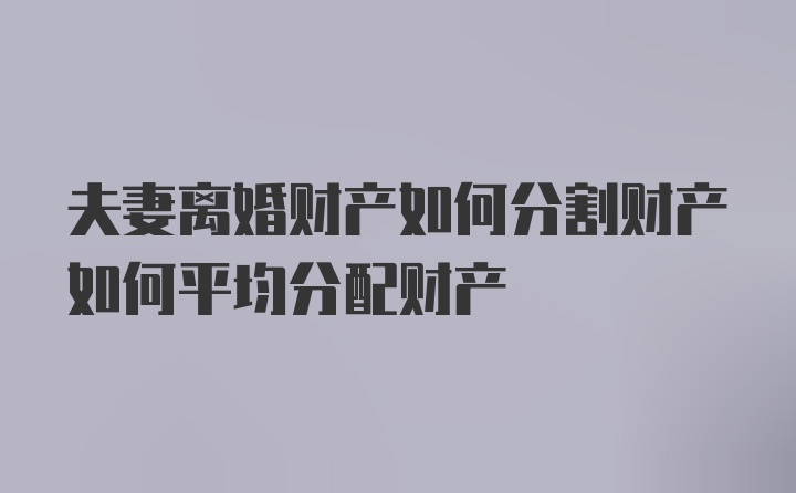 夫妻离婚财产如何分割财产如何平均分配财产