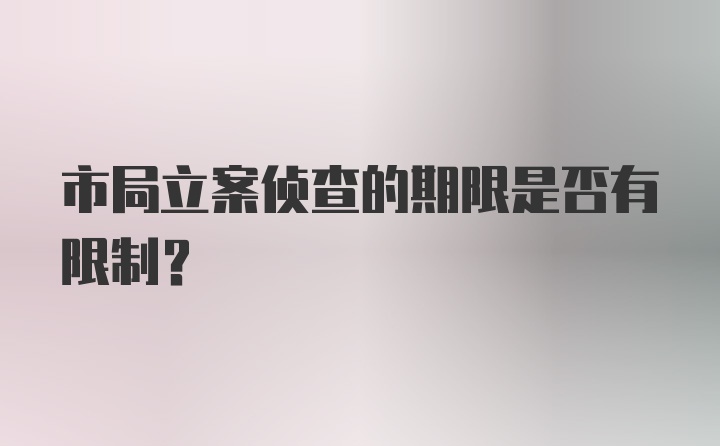 市局立案侦查的期限是否有限制?